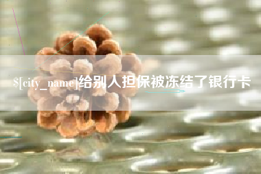 馆陶给别人担保被冻结了银行卡