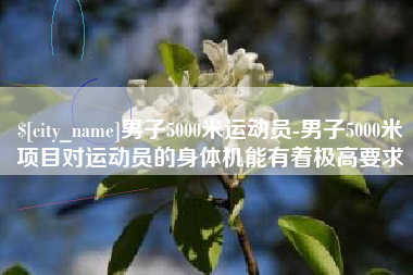 馆陶男子5000米运动员-男子5000米项目对运动员的身体机能有着极高要求