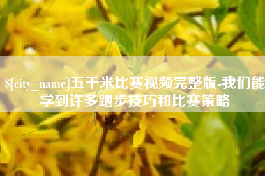 馆陶五千米比赛视频完整版-我们能学到许多跑步技巧和比赛策略
