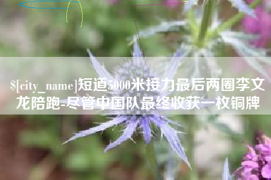 馆陶短道5000米接力最后两圈李文龙陪跑-尽管中国队最终收获一枚铜牌
