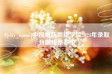 馆陶中国消防救援学院2024年录取分数线是多少