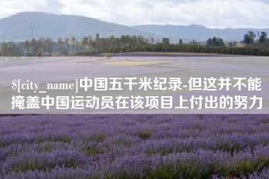 馆陶中国五千米纪录-但这并不能掩盖中国运动员在该项目上付出的努力