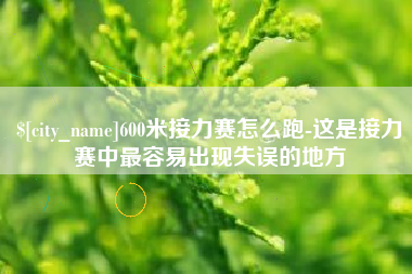 馆陶600米接力赛怎么跑-这是接力赛中最容易出现失误的地方