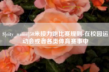 馆陶50米接力跑比赛规则-在校园运动会或者各类体育赛事中