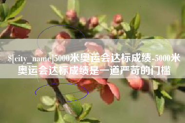 馆陶5000米奥运会达标成绩-5000米奥运会达标成绩是一道严苛的门槛