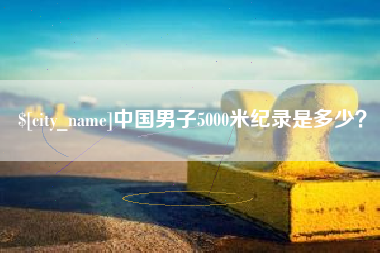 馆陶中国男子5000米纪录是多少？