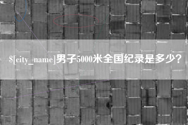 馆陶男子5000米全国纪录是多少？