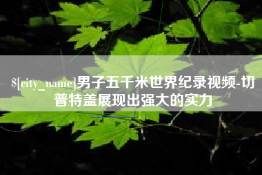 馆陶男子五千米世界纪录视频-切普特盖展现出强大的实力