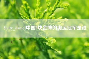 馆陶中国9块金牌的奥运冠军是谁