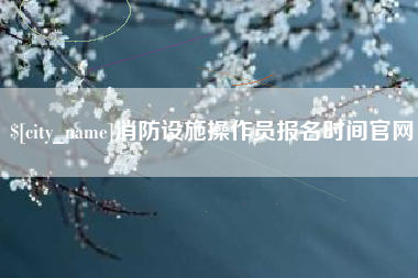 馆陶消防设施操作员报名时间官网