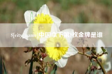 馆陶中国拿下第9枚金牌是谁