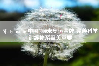 馆陶中国5000米奥运金牌-完善科学训练体系至关重要
