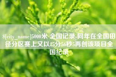 馆陶5000米 全国记录-同年在全国田径分区赛上又以25分56秒5再创该项目全国纪录
