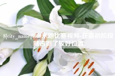 馆陶5000米跑比赛视频-在最初阶段就占据了较好位置