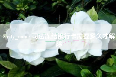 馆陶司法冻结银行卡需要多久才解除