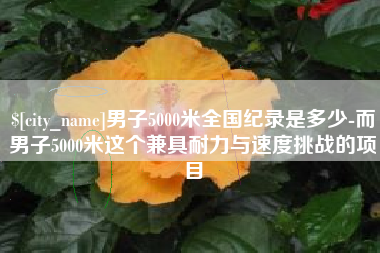 馆陶男子5000米全国纪录是多少-而男子5000米这个兼具耐力与速度挑战的项目