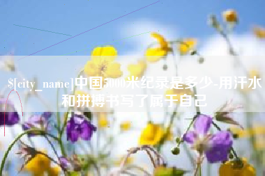 馆陶中国5000米纪录是多少-用汗水和拼搏书写了属于自己