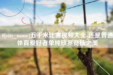 馆陶五千米比赛视频大全-还是普通体育爱好者单纯欣赏竞技之美