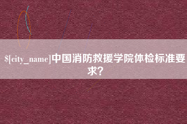 馆陶中国消防救援学院体检标准要求？