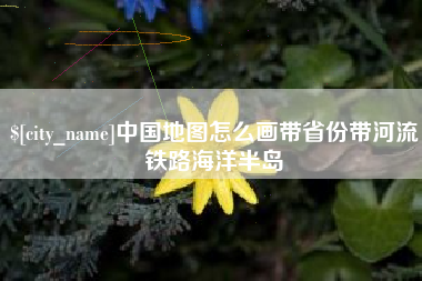 馆陶中国地图怎么画带省份带河流铁路海洋半岛