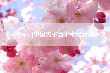 馆陶中国男子五千米纪录是多少