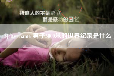 馆陶男子5000米的世界纪录是什么