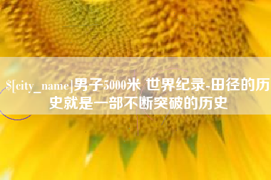 馆陶男子5000米 世界纪录-田径的历史就是一部不断突破的历史