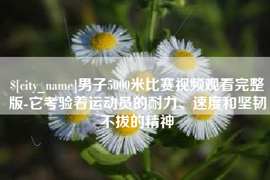 馆陶男子5000米比赛视频观看完整版-它考验着运动员的耐力、速度和坚韧不拔的精神