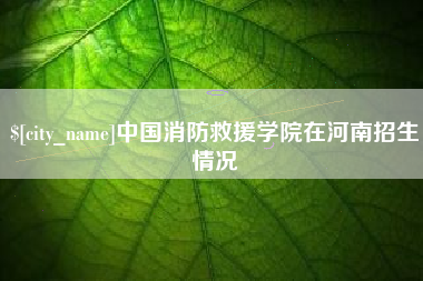 馆陶中国消防救援学院在河南招生情况