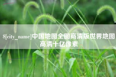 馆陶中国地图全图高清版世界地图高清十亿像素
