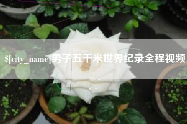 馆陶男子五千米世界纪录全程视频