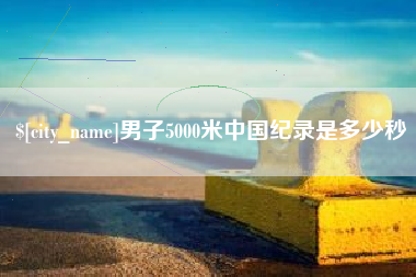 馆陶男子5000米中国纪录是多少秒