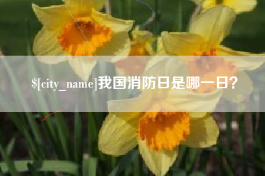 馆陶我国消防日是哪一日？