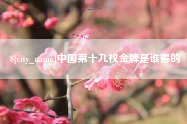 馆陶中国第十九枚金牌是谁得的