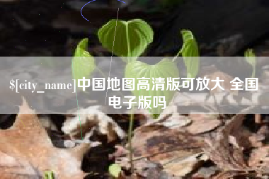 馆陶中国地图高清版可放大 全国 电子版吗