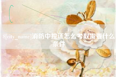 馆陶消防中控证怎么考取需要什么条件