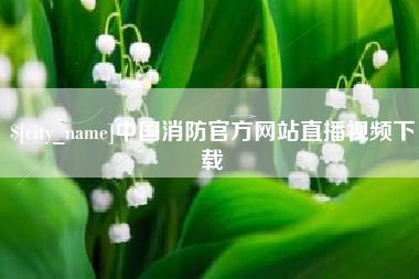 馆陶中国消防官方网站直播视频下载