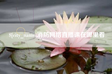 馆陶消防网络直播课在哪里看