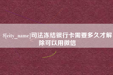 馆陶司法冻结银行卡需要多久才解除可以用微信