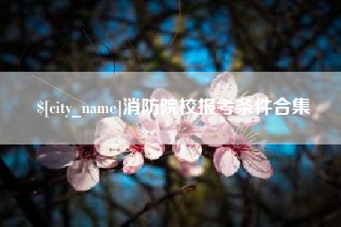 馆陶消防院校报考条件合集
